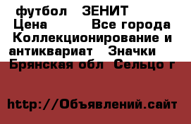 1.1) футбол : ЗЕНИТ № 144 › Цена ­ 499 - Все города Коллекционирование и антиквариат » Значки   . Брянская обл.,Сельцо г.